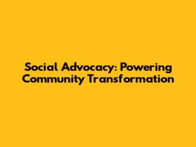 Social Advocacy: Powering Community Transformation