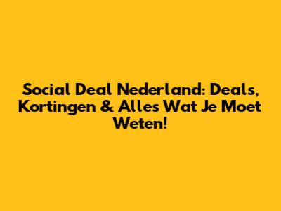 Social Deal Nederland: Deals, Kortingen & Alles Wat Je Moet Weten!