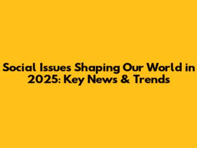 Social Issues Shaping Our World in 2025: Key News & Trends