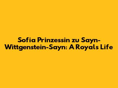 Sofia Prinzessin zu Sayn-Wittgenstein-Sayn: A Royal's Life