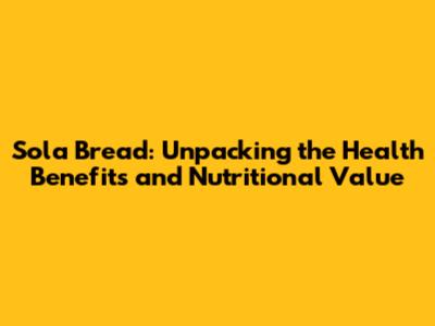 Sola Bread: Unpacking the Health Benefits and Nutritional Value