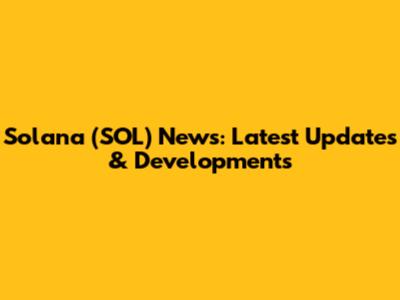 Solana (SOL) News: Latest Updates & Developments