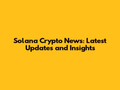 Solana Crypto News: Latest Updates and Insights