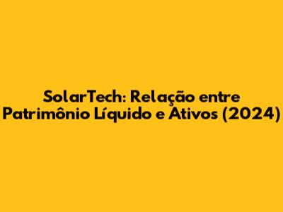SolarTech: Relação entre Patrimônio Líquido e Ativos (2024)