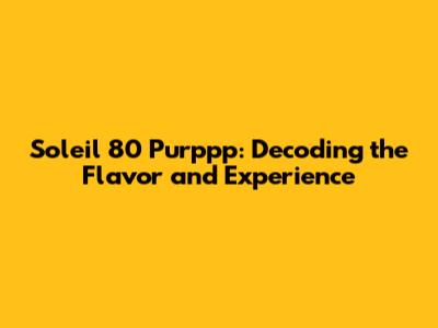 Soleil 80 Purppp: Decoding the Flavor and Experience