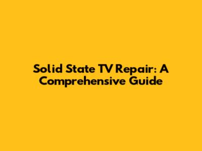 Solid State TV Repair: A Comprehensive Guide