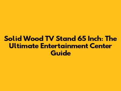 Solid Wood TV Stand 65 Inch: The Ultimate Entertainment Center Guide