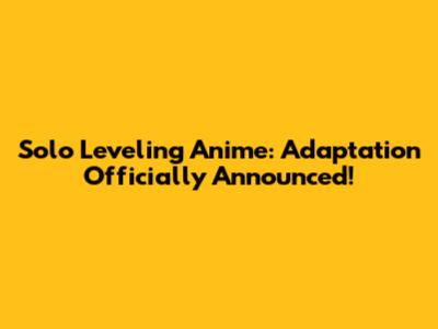 Solo Leveling Anime: Adaptation Officially Announced!