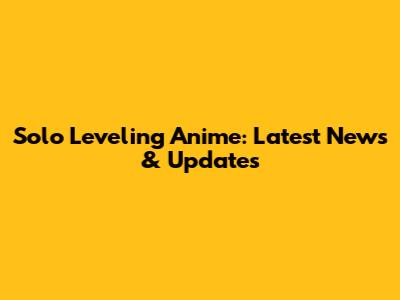 Solo Leveling Anime: Latest News & Updates