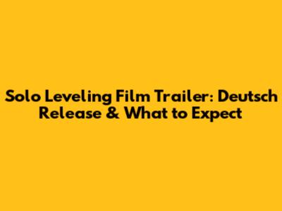 Solo Leveling Film Trailer: Deutsch Release & What to Expect