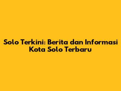 Solo Terkini: Berita dan Informasi Kota Solo Terbaru