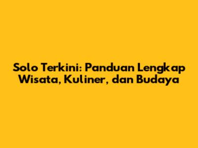 Solo Terkini: Panduan Lengkap Wisata, Kuliner, dan Budaya