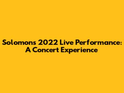 Solomon's 2022 Live Performance: A Concert Experience
