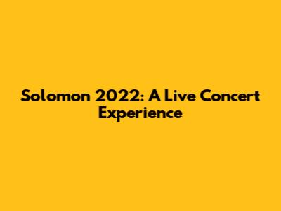 Solomon 2022: A Live Concert Experience