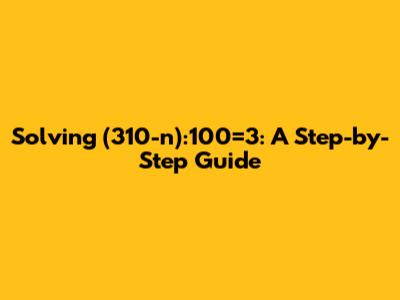 Solving (310-n):100=3: A Step-by-Step Guide