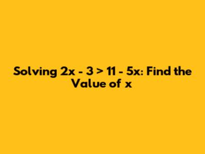 Solving 2x - 3 > 11 - 5x: Find the Value of x