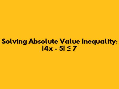 Solving Absolute Value Inequality: |4x - 5| ≤ 7