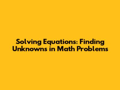 Solving Equations: Finding Unknowns in Math Problems
