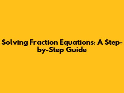 Solving Fraction Equations: A Step-by-Step Guide