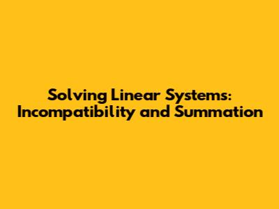 Solving Linear Systems: Incompatibility and Summation