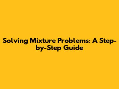 Solving Mixture Problems: A Step-by-Step Guide