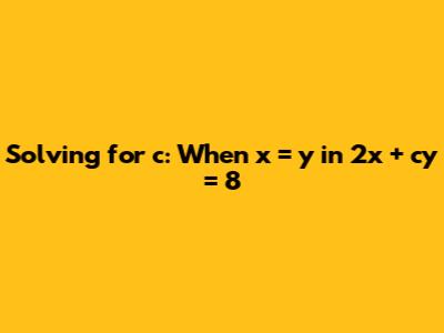 Solving for 'c': When x = y in 2x + cy = 8