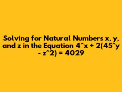 Solving for Natural Numbers x, y, and z in the Equation 4^x + 2(45^y - z^2) = 4029