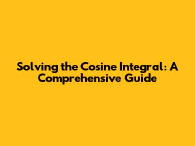 Solving the Cosine Integral: A Comprehensive Guide