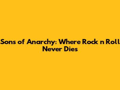 Sons of Anarchy: Where Rock 'n' Roll Never Dies