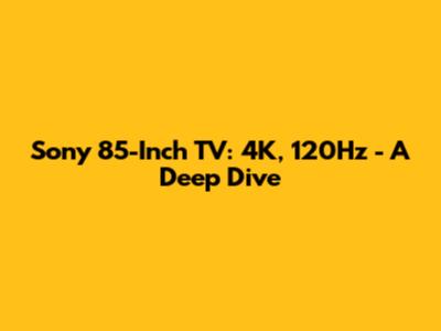Sony 85-Inch TV: 4K, 120Hz - A Deep Dive