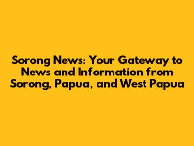 Sorong News: Your Gateway to News and Information from Sorong, Papua, and West Papua