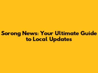 Sorong News: Your Ultimate Guide to Local Updates