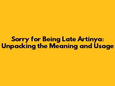 Sorry for Being Late Artinya: Unpacking the Meaning and Usage