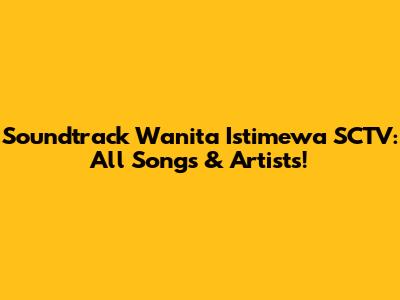 Soundtrack Wanita Istimewa SCTV: All Songs & Artists!