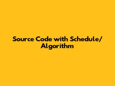 Source Code with Schedule/Algorithm