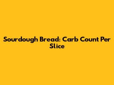 Sourdough Bread: Carb Count Per Slice