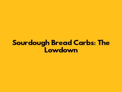 Sourdough Bread Carbs: The Lowdown
