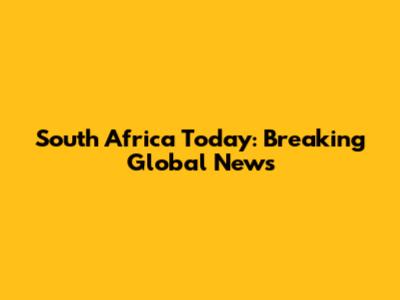South Africa Today: Breaking Global News