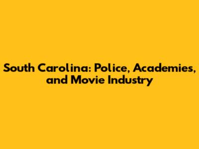 South Carolina: Police, Academies, and Movie Industry