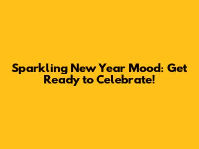 Sparkling New Year Mood: Get Ready to Celebrate!
