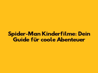 Spider-Man Kinderfilme: Dein Guide für coole Abenteuer