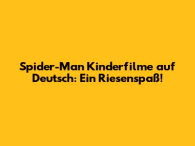Spider-Man Kinderfilme auf Deutsch: Ein Riesenspaß!