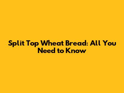 Split Top Wheat Bread: All You Need to Know