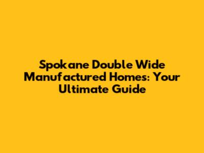 Spokane Double Wide Manufactured Homes: Your Ultimate Guide