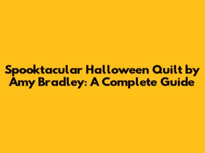 Spooktacular Halloween Quilt by Amy Bradley: A Complete Guide