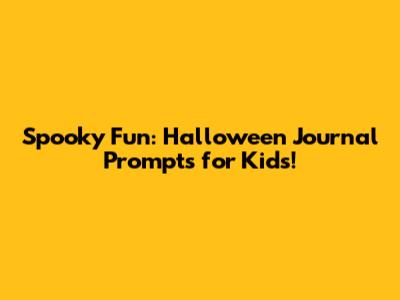 Spooky Fun: Halloween Journal Prompts for Kids!