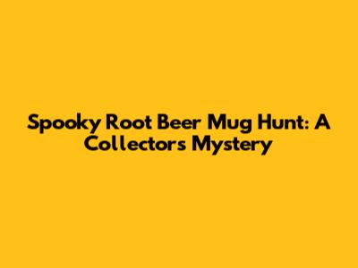Spooky Root Beer Mug Hunt: A Collector's Mystery