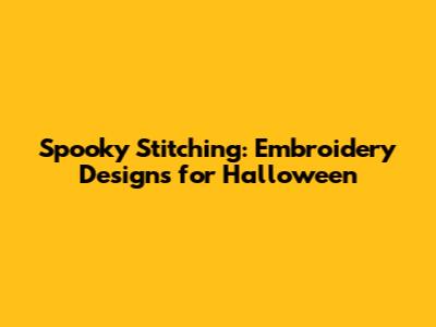 Spooky Stitching: Embroidery Designs for Halloween