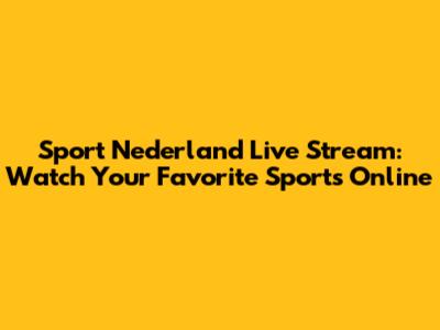 Sport Nederland Live Stream: Watch Your Favorite Sports Online