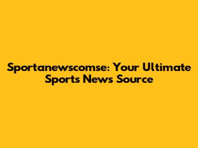 Sportanewscomse: Your Ultimate Sports News Source